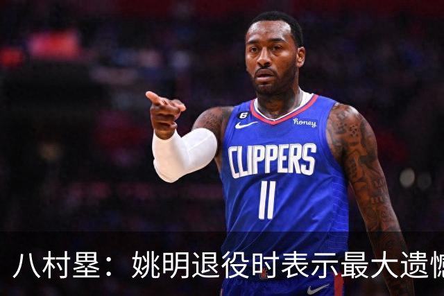 八村塁：姚明退役时表示最大遗憾是后继无人 我也在思考谁能接替我的位置