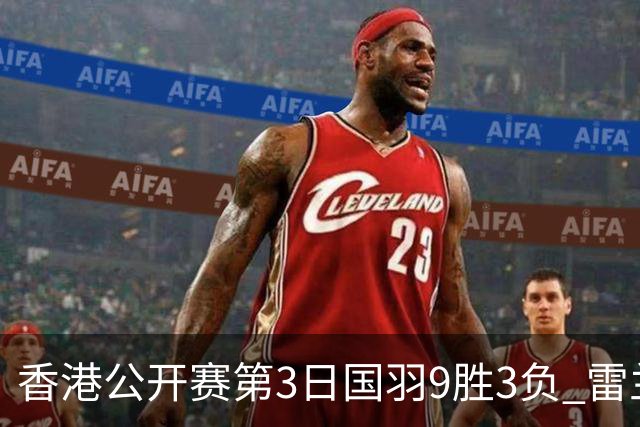 香港公开赛第3日国羽9胜3负 雷兰曦韩悦挺进8强